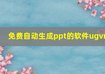 免费自动生成ppt的软件ugvm