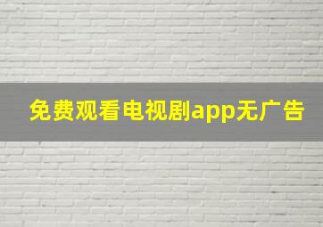 免费观看电视剧app无广告