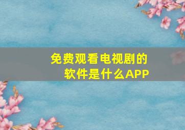 免费观看电视剧的软件是什么APP