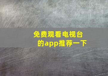 免费观看电视台的app推荐一下