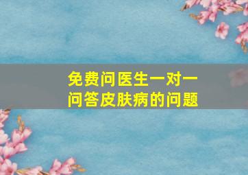 免费问医生一对一问答皮肤病的问题