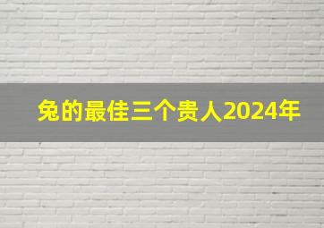 兔的最佳三个贵人2024年