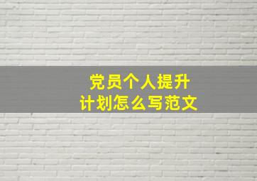 党员个人提升计划怎么写范文