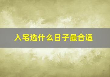 入宅选什么日子最合适