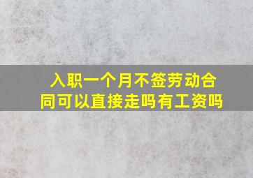 入职一个月不签劳动合同可以直接走吗有工资吗