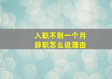 入职不到一个月辞职怎么说理由