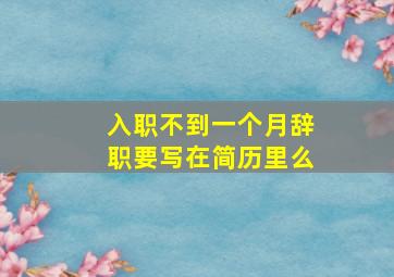 入职不到一个月辞职要写在简历里么