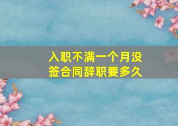 入职不满一个月没签合同辞职要多久