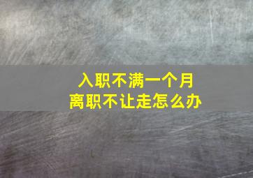 入职不满一个月离职不让走怎么办