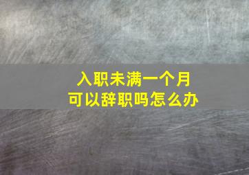 入职未满一个月可以辞职吗怎么办