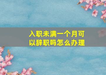 入职未满一个月可以辞职吗怎么办理