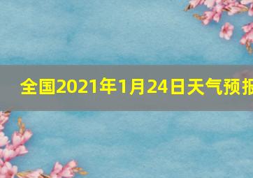 全国2021年1月24日天气预报