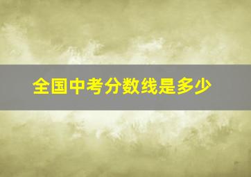 全国中考分数线是多少