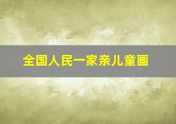 全国人民一家亲儿童画