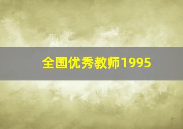 全国优秀教师1995