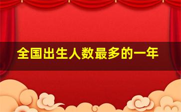 全国出生人数最多的一年