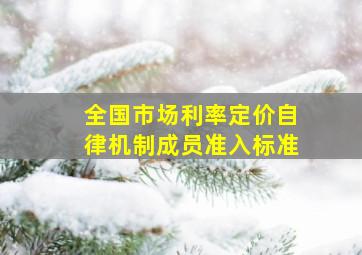 全国市场利率定价自律机制成员准入标准