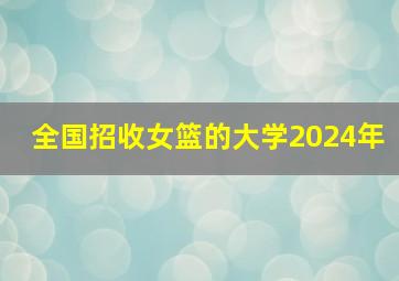 全国招收女篮的大学2024年