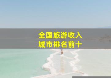 全国旅游收入城市排名前十