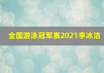 全国游泳冠军赛2021李冰洁