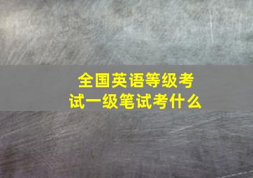 全国英语等级考试一级笔试考什么