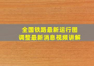 全国铁路最新运行图调整最新消息视频讲解