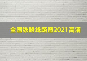 全国铁路线路图2021高清