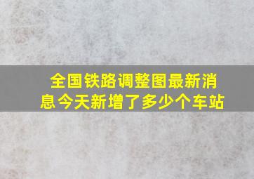 全国铁路调整图最新消息今天新增了多少个车站