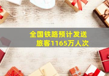 全国铁路预计发送旅客1165万人次