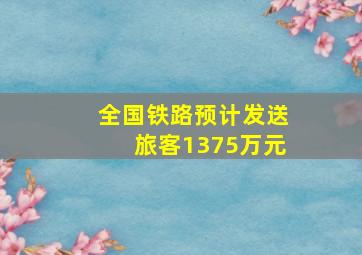 全国铁路预计发送旅客1375万元