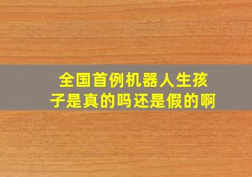 全国首例机器人生孩子是真的吗还是假的啊