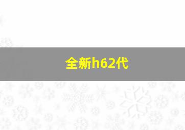 全新h62代