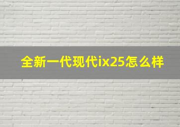 全新一代现代ix25怎么样