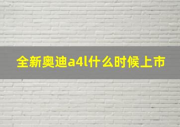 全新奥迪a4l什么时候上市