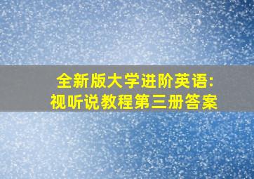 全新版大学进阶英语:视听说教程第三册答案