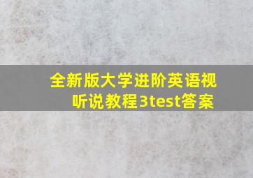 全新版大学进阶英语视听说教程3test答案