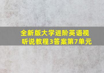 全新版大学进阶英语视听说教程3答案第7单元