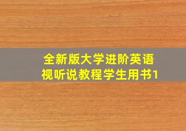 全新版大学进阶英语视听说教程学生用书1