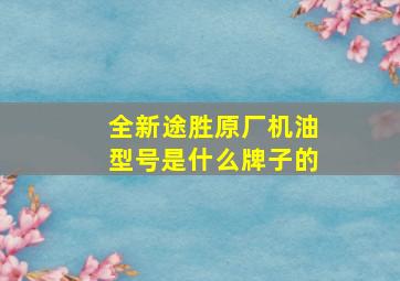 全新途胜原厂机油型号是什么牌子的