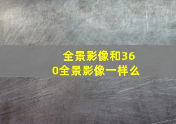 全景影像和360全景影像一样么