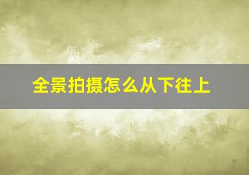 全景拍摄怎么从下往上