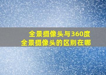 全景摄像头与360度全景摄像头的区别在哪