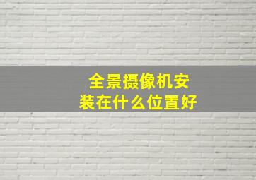 全景摄像机安装在什么位置好