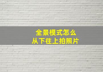 全景模式怎么从下往上拍照片