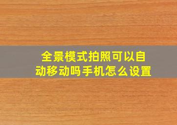 全景模式拍照可以自动移动吗手机怎么设置