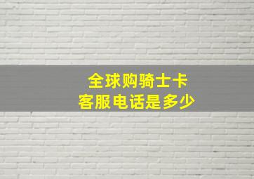 全球购骑士卡客服电话是多少