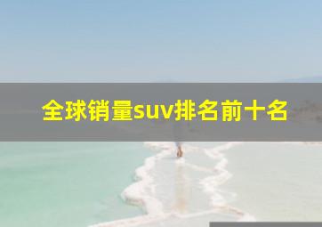 全球销量suv排名前十名