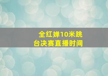 全红婵10米跳台决赛直播时间