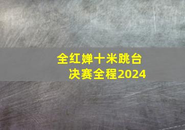 全红婵十米跳台决赛全程2024