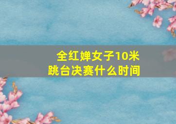 全红婵女子10米跳台决赛什么时间